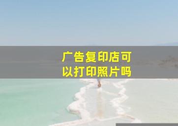 广告复印店可以打印照片吗