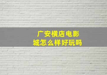 广安横店电影城怎么样好玩吗