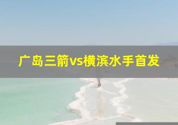 广岛三箭vs横滨水手首发