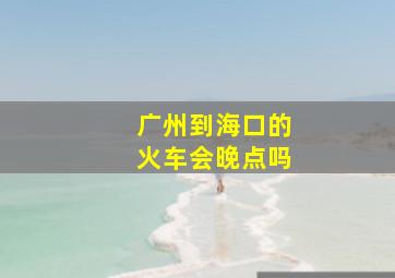 广州到海口的火车会晚点吗