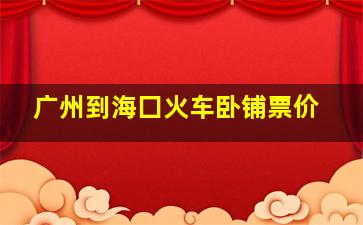 广州到海囗火车卧铺票价