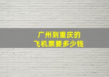 广州到重庆的飞机票要多少钱