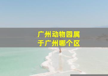 广州动物园属于广州哪个区