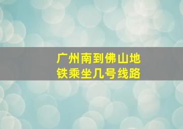 广州南到佛山地铁乘坐几号线路