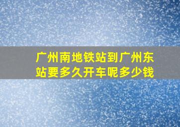 广州南地铁站到广州东站要多久开车呢多少钱