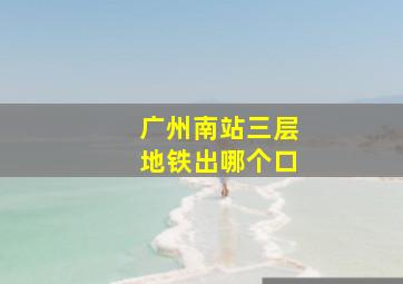 广州南站三层地铁出哪个口