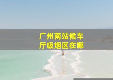 广州南站候车厅吸烟区在哪