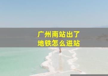 广州南站出了地铁怎么进站