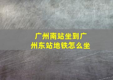 广州南站坐到广州东站地铁怎么坐