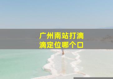 广州南站打滴滴定位哪个口