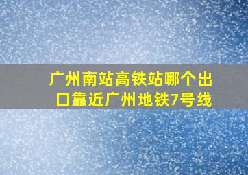 广州南站高铁站哪个出口靠近广州地铁7号线