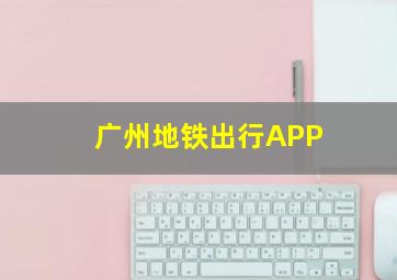 广州地铁出行APP