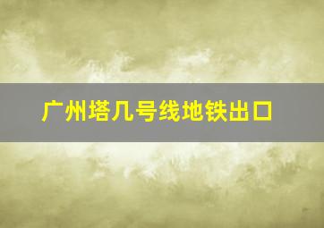 广州塔几号线地铁出口