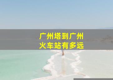 广州塔到广州火车站有多远