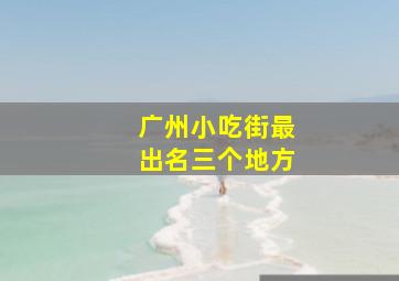 广州小吃街最出名三个地方