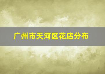 广州市天河区花店分布