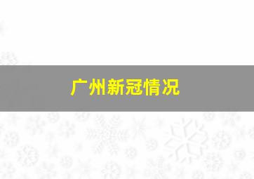 广州新冠情况