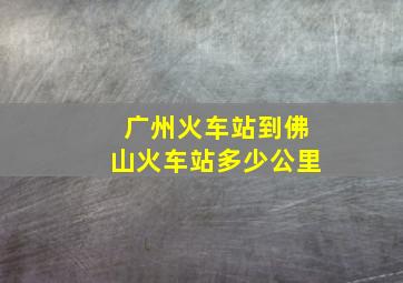 广州火车站到佛山火车站多少公里