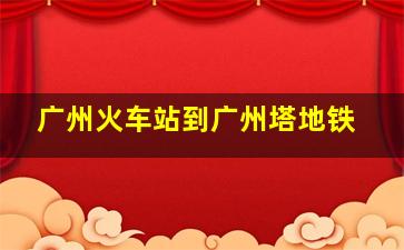 广州火车站到广州塔地铁