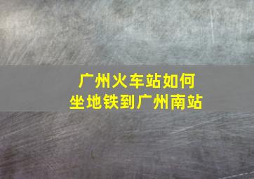 广州火车站如何坐地铁到广州南站