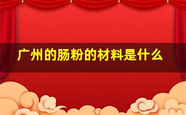 广州的肠粉的材料是什么