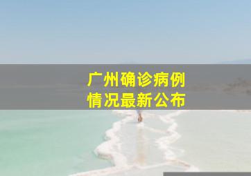 广州确诊病例情况最新公布