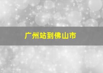 广州站到佛山市