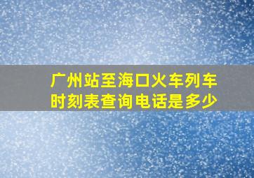 广州站至海口火车列车时刻表查询电话是多少