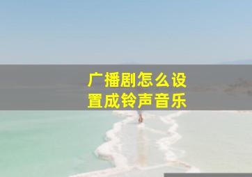 广播剧怎么设置成铃声音乐