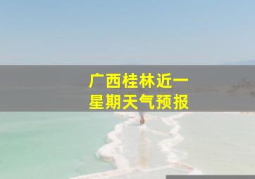 广西桂林近一星期天气预报