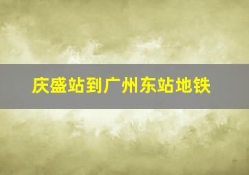 庆盛站到广州东站地铁