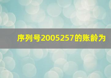 序列号2005257的账龄为