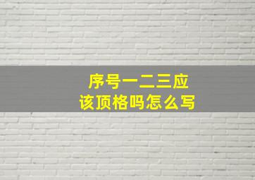 序号一二三应该顶格吗怎么写