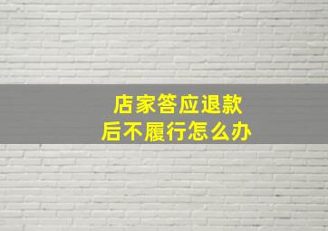 店家答应退款后不履行怎么办