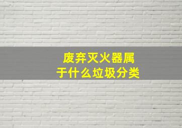 废弃灭火器属于什么垃圾分类