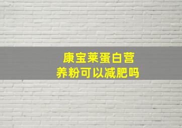 康宝莱蛋白营养粉可以减肥吗