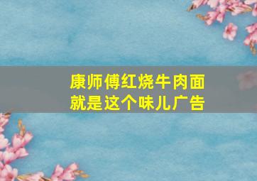 康师傅红烧牛肉面就是这个味儿广告