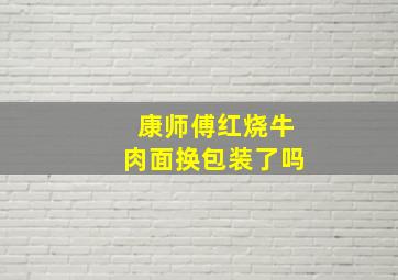 康师傅红烧牛肉面换包装了吗