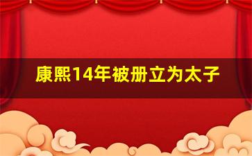 康熙14年被册立为太子