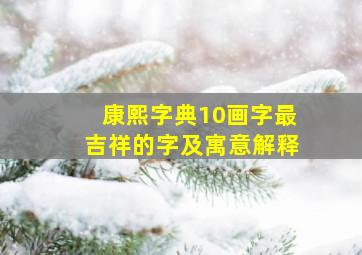 康熙字典10画字最吉祥的字及寓意解释