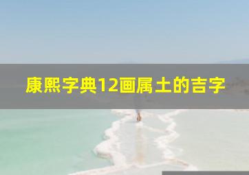 康熙字典12画属土的吉字