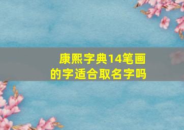 康熙字典14笔画的字适合取名字吗