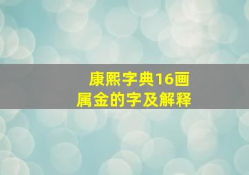 康熙字典16画属金的字及解释