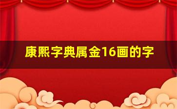 康熙字典属金16画的字