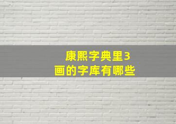 康熙字典里3画的字库有哪些