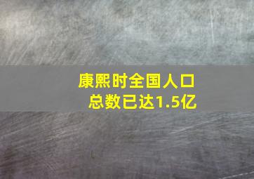 康熙时全国人口总数已达1.5亿