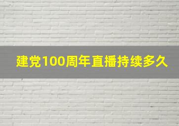 建党100周年直播持续多久