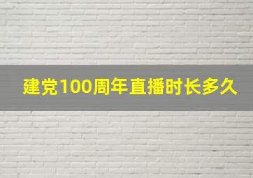 建党100周年直播时长多久