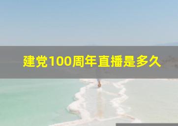 建党100周年直播是多久