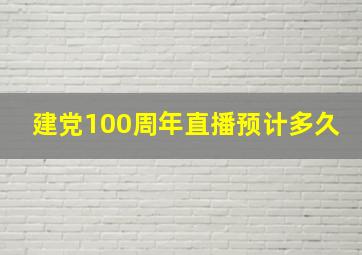 建党100周年直播预计多久